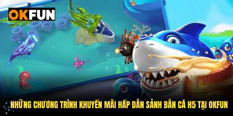 Những chương trình khuyến mãi hấp dẫn sảnh bắn cá H5 tại OKFUN