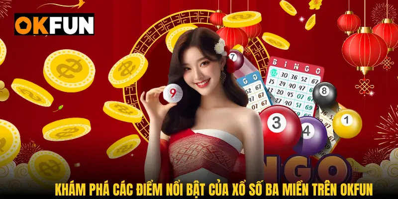 Khám phá các điểm nổi bật của xổ số ba miền trên OKFUN