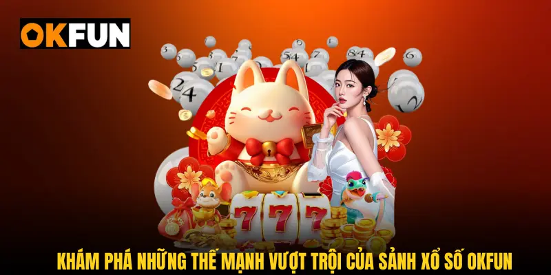 Khám phá những thế mạnh vượt trội của sảnh xổ số OKFUN đang cực Hot