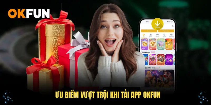 Ưu điểm vượt trội khi tải app OKFUN để chơi game